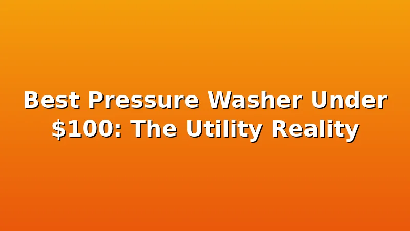 Best Pressure Washer Under $100: The Utility Reality - JetWash HQ review with measurements and honest opinion